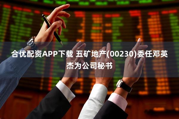 合优配资APP下载 五矿地产(00230)委任邓英杰为公司秘书
