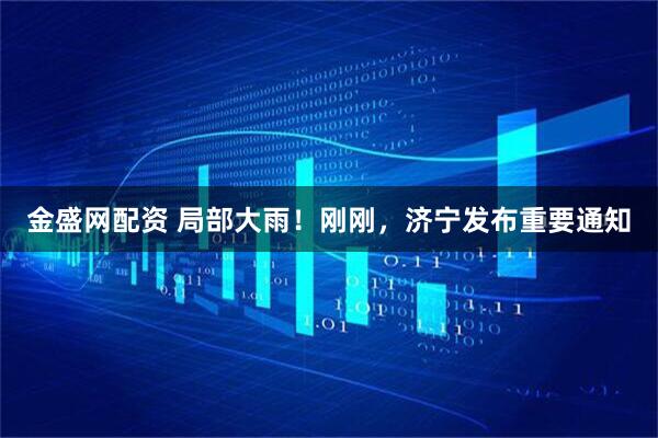 金盛网配资 局部大雨！刚刚，济宁发布重要通知