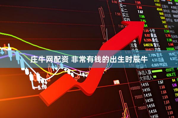 庄牛网配资 非常有钱的出生时辰牛