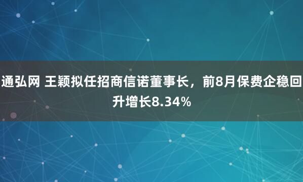 通弘网 王颖拟任招商信诺董事长，前8月保费企稳回升增长8.34%