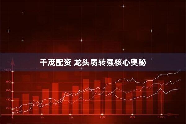 千茂配资 龙头弱转强核心奥秘